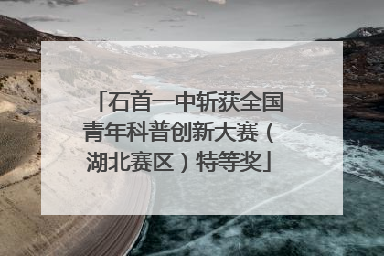 石首一中斩获全国青年科普创新大赛（湖北赛区）特等奖