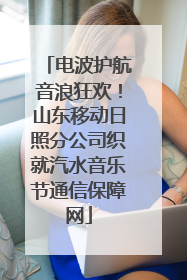 电波护航音浪狂欢！山东移动日照分公司织就汽水音乐节通信保障网