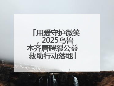 用爱守护微笑，2025乌鲁木齐唇腭裂公益救助行动落地
