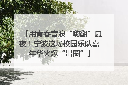 用青春音浪“嗨翻”夏夜！宁波这场校园乐队嘉年华火爆“出圈”