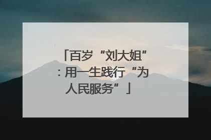 百岁“刘大姐”：用一生践行“为人民服务”