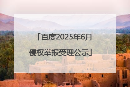 百度2025年6月侵权举报受理公示