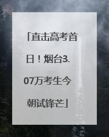 直击高考首日！烟台3.07万考生今朝试锋芒