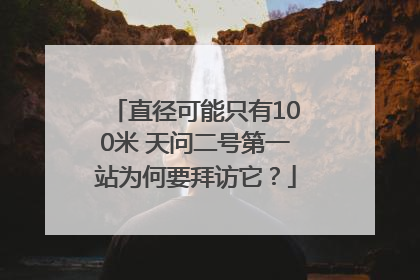 直径可能只有100米 天问二号第一站为何要拜访它？