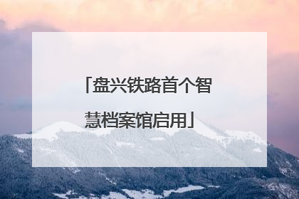 盘兴铁路首个智慧档案馆启用
