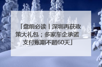 盘前必读丨深圳再获政策大礼包；多家车企承诺支付账期不超60天