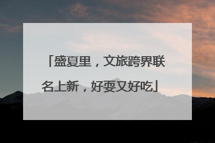 盛夏里，文旅跨界联名上新，好耍又好吃