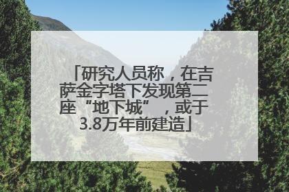 研究人员称，在吉萨金字塔下发现第二座“地下城”，或于3.8万年前建造
