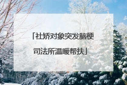 社矫对象突发脑梗 司法所温暖帮扶