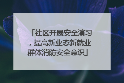 社区开展安全演习，提高新业态新就业群体消防安全意识