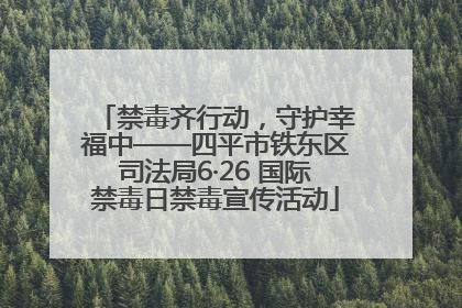 禁毒齐行动，守护幸福中——四平市铁东区司法局6·26 国际禁毒日禁毒宣传活动