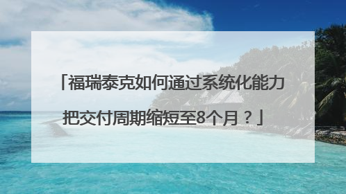 福瑞泰克如何通过系统化能力把交付周期缩短至8个月？