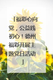 福彩心向党，公益践初心！德州福彩开展主题党日活动