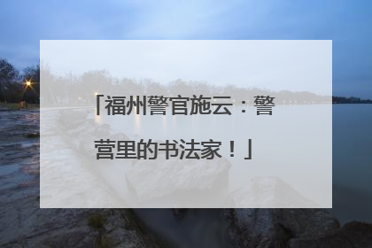 福州警官施云：警营里的书法家！