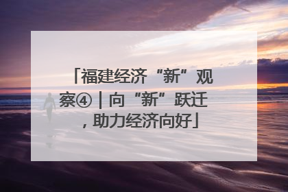 福建经济“新”观察④｜向“新”跃迁，助力经济向好