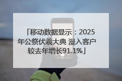 移动数据显示：2025年公祭伏羲大典 漫入客户较去年增长91.1%
