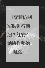 穿着仿制军服进行商演？红安军地协作整治乱象