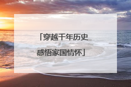 穿越千年历史 感悟家国情怀