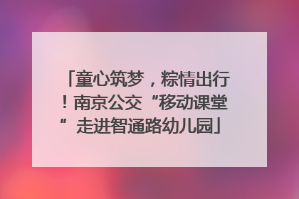童心筑梦，粽情出行！南京公交“移动课堂”走进智通路幼儿园