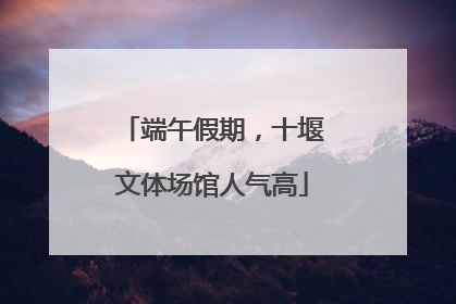 端午假期，十堰文体场馆人气高