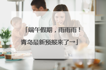 端午假期，雨雨雨！青岛最新预报来了→