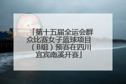 第十五届全运会群众比赛女子篮球项目（B组）预赛在四川宜宾南溪开赛