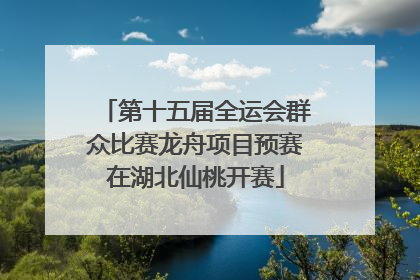 第十五届全运会群众比赛龙舟项目预赛在湖北仙桃开赛