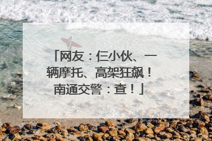 网友：仨小伙、一辆摩托、高架狂飙！南通交警：查！
