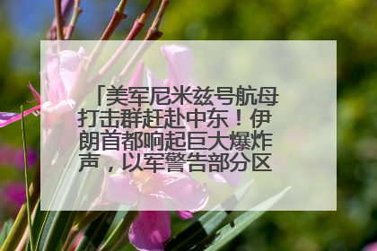 美军尼米兹号航母打击群赶赴中东！伊朗首都响起巨大爆炸声，以军警告部分区域民众紧急撤离