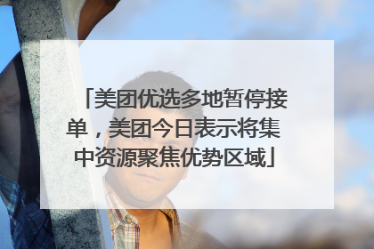美团优选多地暂停接单，美团今日表示将集中资源聚焦优势区域