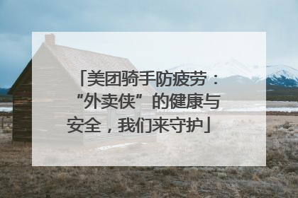 美团骑手防疲劳：“外卖侠”的健康与安全，我们来守护
