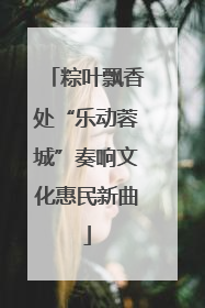 粽叶飘香处“乐动蓉城”奏响文化惠民新曲