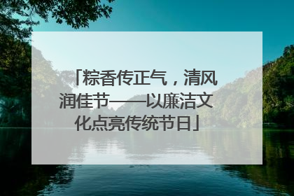 粽香传正气，清风润佳节——以廉洁文化点亮传统节日