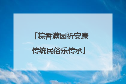 粽香满园祈安康 传统民俗乐传承