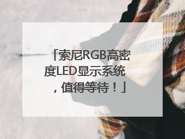 索尼RGB高密度LED显示系统，值得等待！