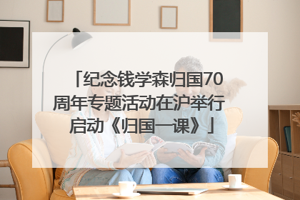 纪念钱学森归国70周年专题活动在沪举行 启动《归国一课》