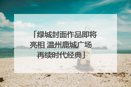 绿城封面作品即将亮相 温州鹿城广场再续时代经典