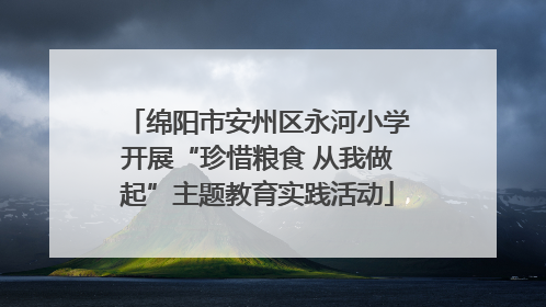 绵阳市安州区永河小学开展“珍惜粮食 从我做起”主题教育实践活动