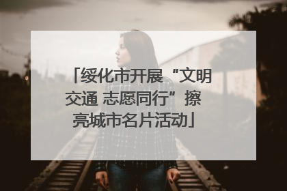 绥化市开展“文明交通 志愿同行”擦亮城市名片活动