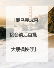 俄乌完成直接会谈后首批大规模换俘