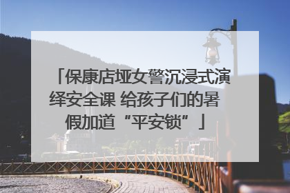 保康店垭女警沉浸式演绎安全课 给孩子们的暑假加道“平安锁”