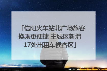 信阳火车站北广场旅客换乘更便捷 主城区新增17处出租车候客区
