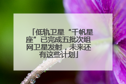 低轨卫星“千帆星座”已完成五批次组网卫星发射，未来还有这些计划