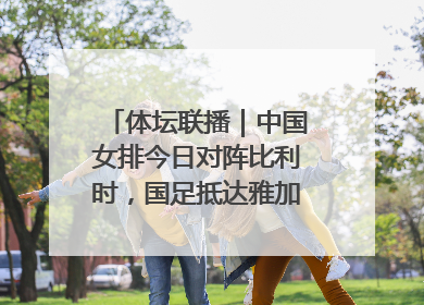 体坛联播｜中国女排今日对阵比利时，国足抵达雅加达后首训