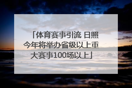 体育赛事引流 日照今年将举办省级以上重大赛事100场以上