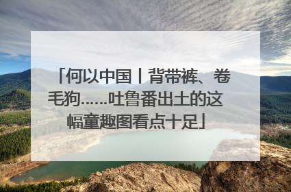 何以中国丨背带裤、卷毛狗……吐鲁番出土的这幅童趣图看点十足