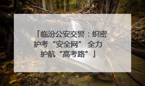临汾公安交警：织密护考“安全网” 全力护航“高考路”