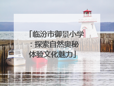 临汾市御景小学：探索自然奥秘 体验文化魅力