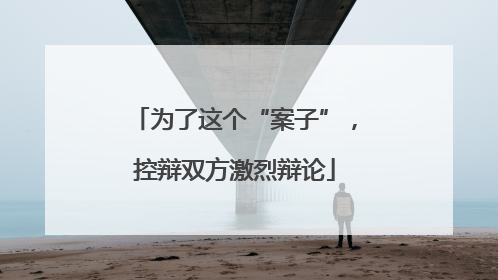 为了这个“案子”，控辩双方激烈辩论