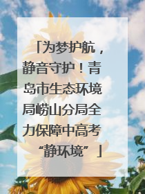 为梦护航，静音守护！青岛市生态环境局崂山分局全力保障中高考“静环境”